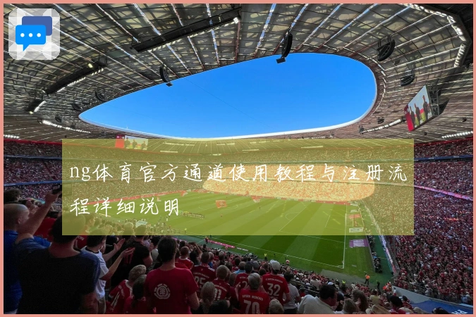 ng体育官方通道使用教程与注册流程详细说明