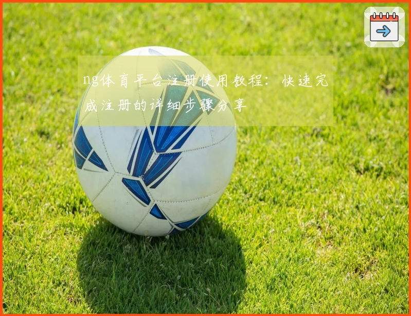 ng体育平台注册使用教程：快速完成注册的详细步骤分享