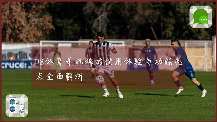 ng体育手机端的使用体验与功能亮点全面解析