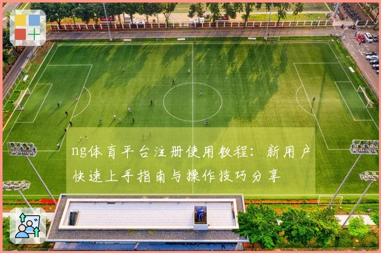 ng体育平台注册使用教程：新用户快速上手指南与操作技巧分享
