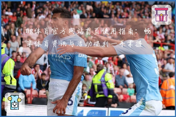 ng体育官方网站首页使用指南:畅享体育资讯与活动福利一手掌握