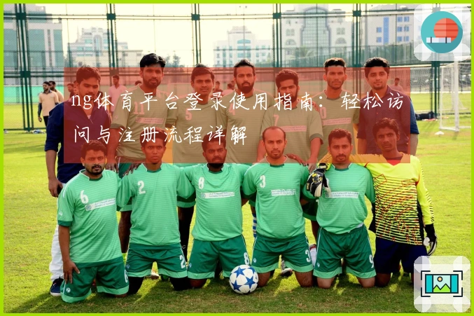 ng体育平台登录使用指南：轻松访问与注册流程详解