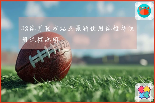 ng体育官方站点最新使用体验与注册流程说明