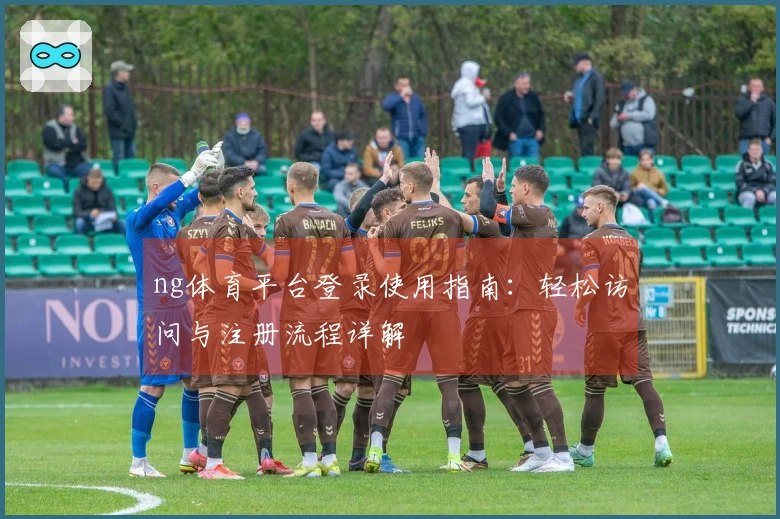 ng体育平台登录使用指南：轻松访问与注册流程详解