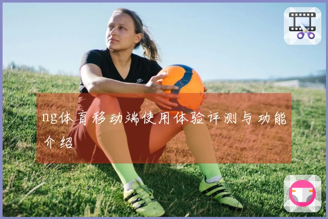 ng体育移动端使用体验评测与功能介绍