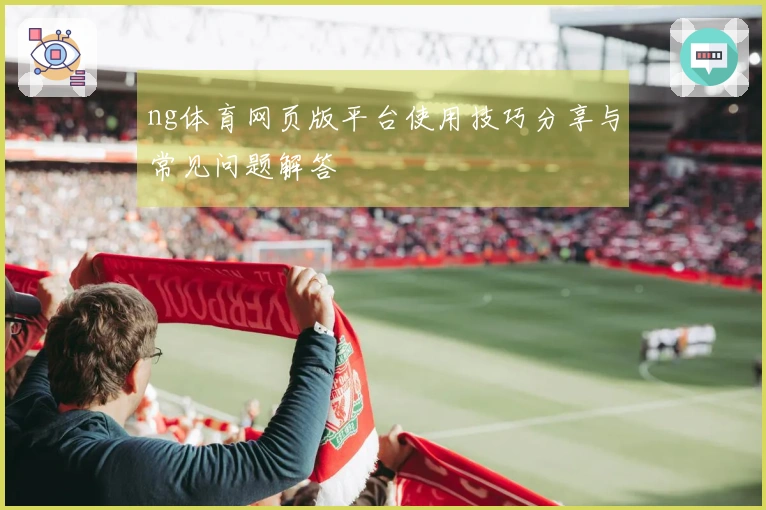 ng体育网页版平台使用技巧分享与常见问题解答